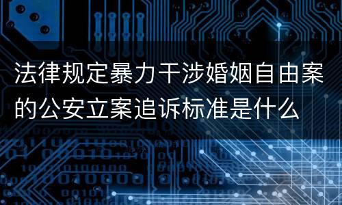 法律规定暴力干涉婚姻自由案的公安立案追诉标准是什么