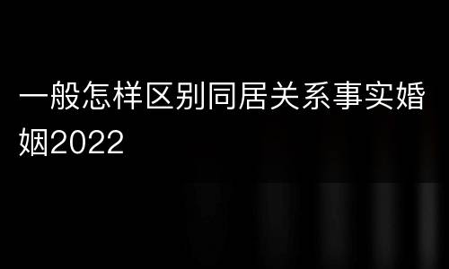 一般怎样区别同居关系事实婚姻2022