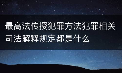 最高法传授犯罪方法犯罪相关司法解释规定都是什么