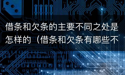 借条和欠条的主要不同之处是怎样的（借条和欠条有哪些不同之处?）