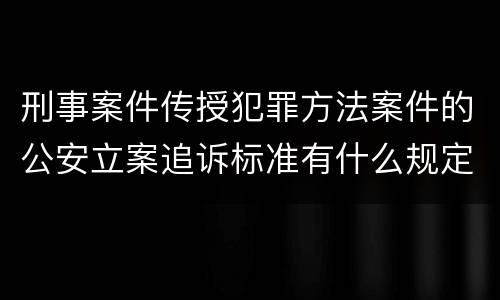 刑事案件传授犯罪方法案件的公安立案追诉标准有什么规定