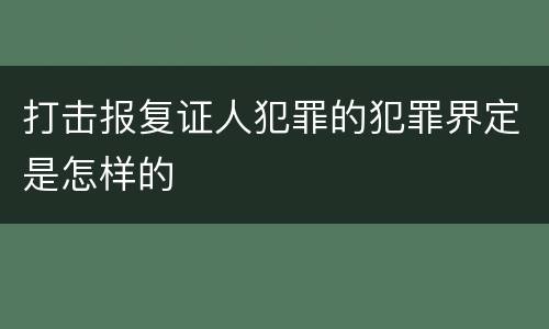 打击报复证人犯罪的犯罪界定是怎样的