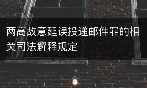 两高故意延误投递邮件罪的相关司法解释规定