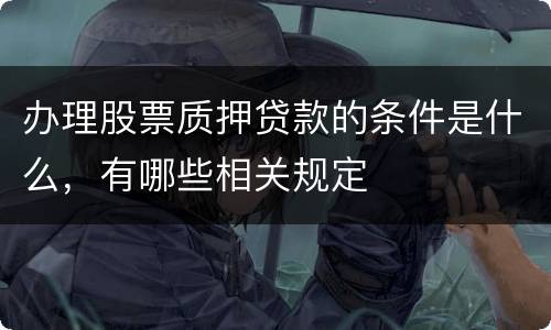 办理股票质押贷款的条件是什么，有哪些相关规定