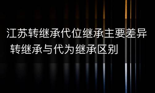 江苏转继承代位继承主要差异 转继承与代为继承区别