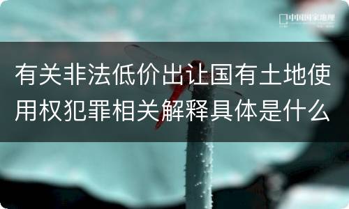 有关非法低价出让国有土地使用权犯罪相关解释具体是什么规定