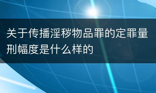 关于传播淫秽物品罪的定罪量刑幅度是什么样的