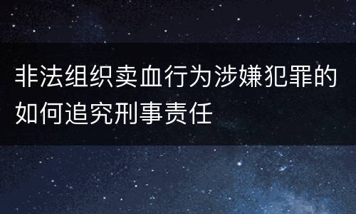 非法组织卖血行为涉嫌犯罪的如何追究刑事责任