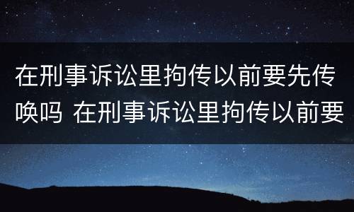 在刑事诉讼里拘传以前要先传唤吗 在刑事诉讼里拘传以前要先传唤吗