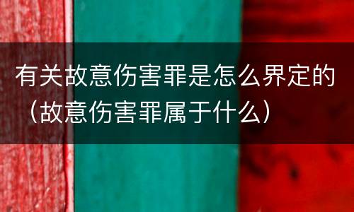 有关故意伤害罪是怎么界定的（故意伤害罪属于什么）