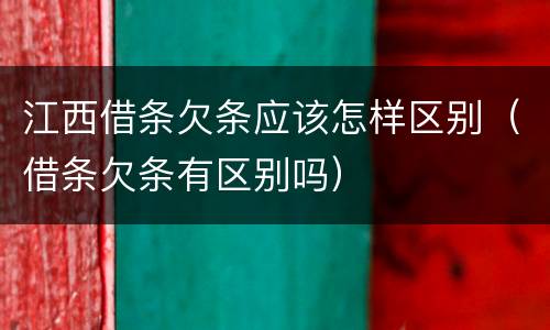 江西借条欠条应该怎样区别（借条欠条有区别吗）