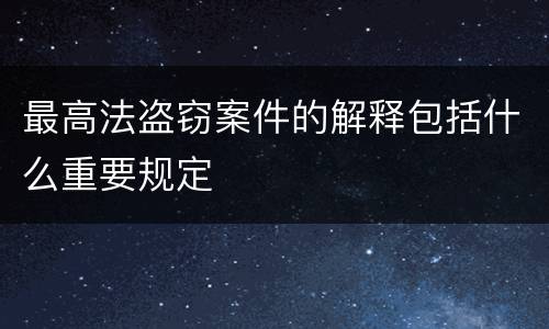 最高法盗窃案件的解释包括什么重要规定