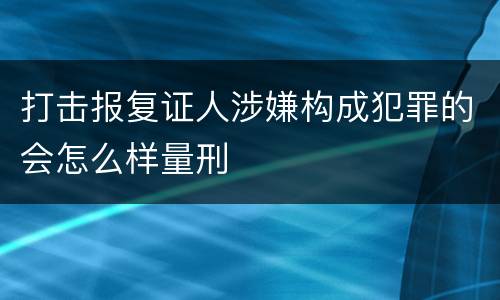 打击报复证人涉嫌构成犯罪的会怎么样量刑