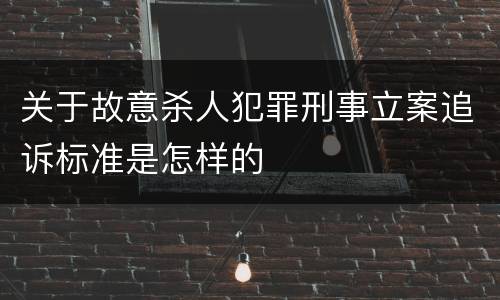 关于故意杀人犯罪刑事立案追诉标准是怎样的