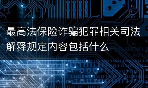 最高法保险诈骗犯罪相关司法解释规定内容包括什么