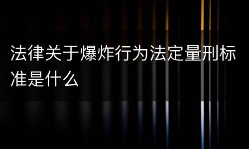 法律关于爆炸行为法定量刑标准是什么