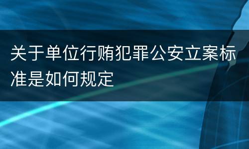 关于单位行贿犯罪公安立案标准是如何规定