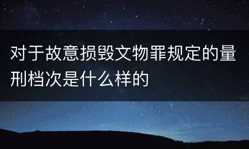 对于故意损毁文物罪规定的量刑档次是什么样的