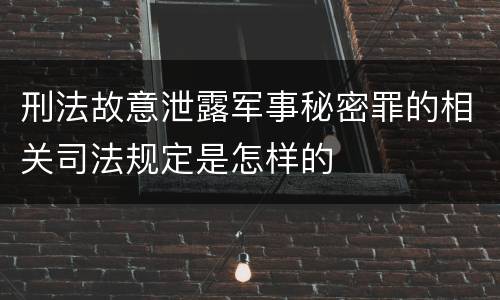 刑法故意泄露军事秘密罪的相关司法规定是怎样的