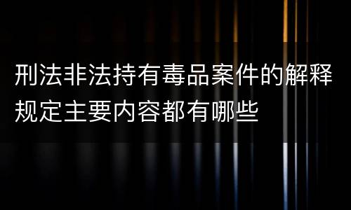 刑法非法持有毒品案件的解释规定主要内容都有哪些