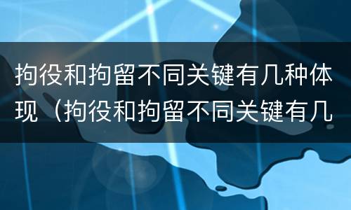 拘役和拘留不同关键有几种体现（拘役和拘留不同关键有几种体现）