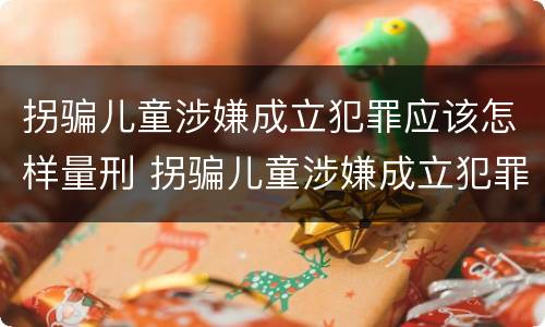 拐骗儿童涉嫌成立犯罪应该怎样量刑 拐骗儿童涉嫌成立犯罪应该怎样量刑呢