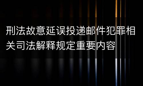 刑法故意延误投递邮件犯罪相关司法解释规定重要内容