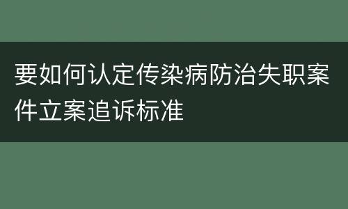 要如何认定传染病防治失职案件立案追诉标准