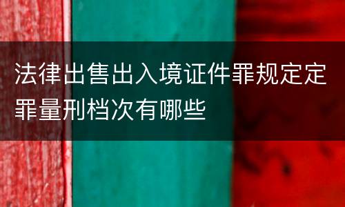 法律出售出入境证件罪规定定罪量刑档次有哪些