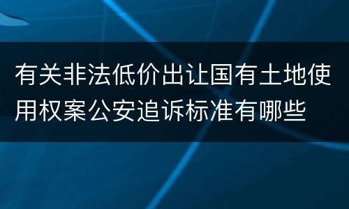 有关非法低价出让国有土地使用权案公安追诉标准有哪些