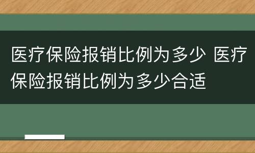 医疗保险报销比例为多少 医疗保险报销比例为多少合适