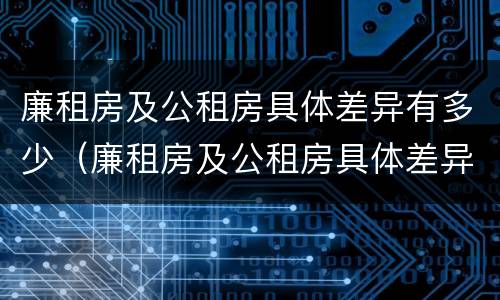 廉租房及公租房具体差异有多少（廉租房及公租房具体差异有多少例）