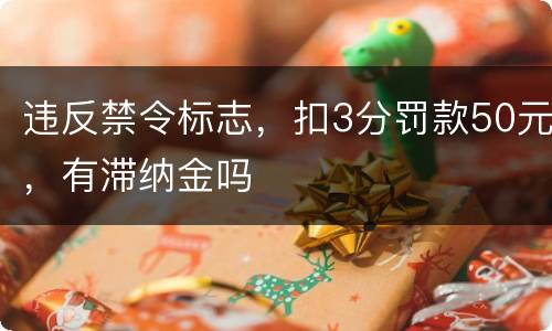 违反禁令标志，扣3分罚款50元，有滞纳金吗