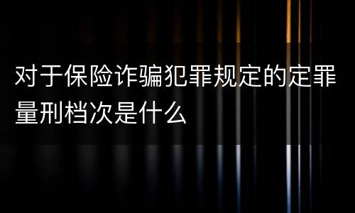 对于保险诈骗犯罪规定的定罪量刑档次是什么