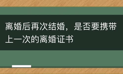 离婚后再次结婚，是否要携带上一次的离婚证书