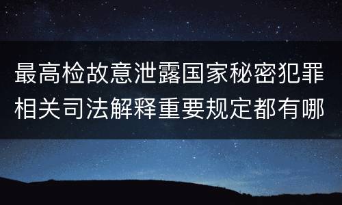 最高检故意泄露国家秘密犯罪相关司法解释重要规定都有哪些