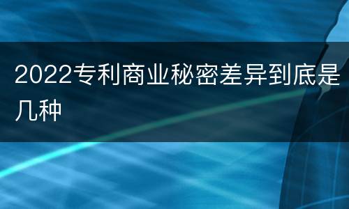 2022专利商业秘密差异到底是几种