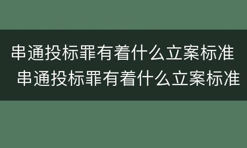 串通投标罪有着什么立案标准 串通投标罪有着什么立案标准规定