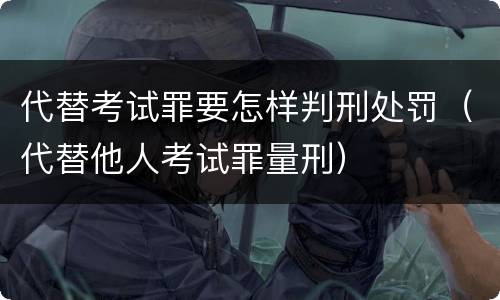 代替考试罪要怎样判刑处罚（代替他人考试罪量刑）