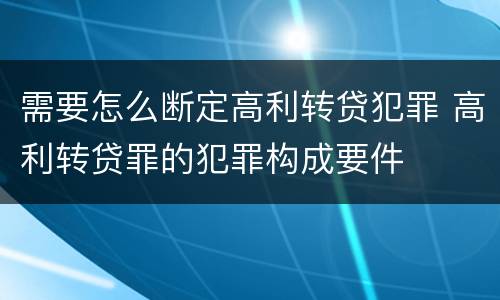 需要怎么断定高利转贷犯罪 高利转贷罪的犯罪构成要件