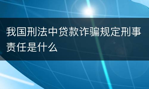 我国刑法中贷款诈骗规定刑事责任是什么