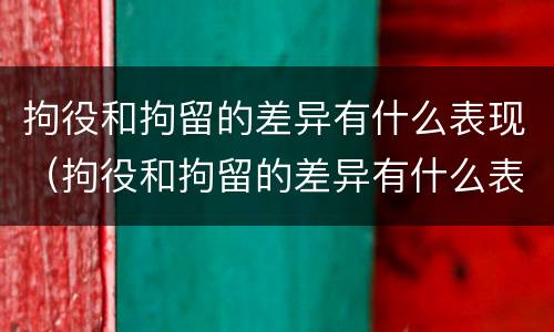 拘役和拘留的差异有什么表现（拘役和拘留的差异有什么表现呢）