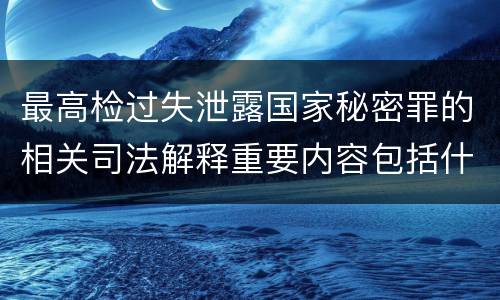 最高检过失泄露国家秘密罪的相关司法解释重要内容包括什么