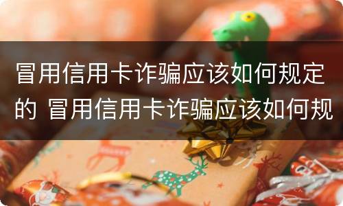 冒用信用卡诈骗应该如何规定的 冒用信用卡诈骗应该如何规定的赔偿