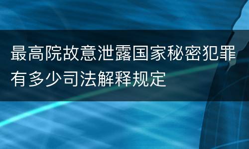 最高院故意泄露国家秘密犯罪有多少司法解释规定