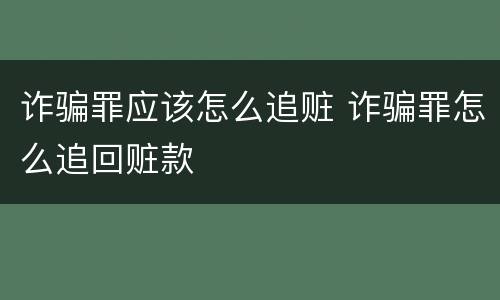 诈骗罪应该怎么追赃 诈骗罪怎么追回赃款