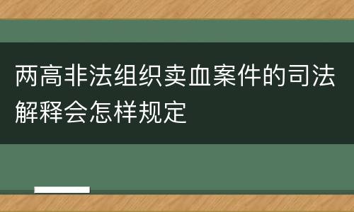 两高非法组织卖血案件的司法解释会怎样规定