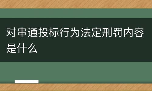 对串通投标行为法定刑罚内容是什么