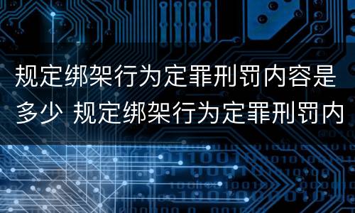 规定绑架行为定罪刑罚内容是多少 规定绑架行为定罪刑罚内容是多少条