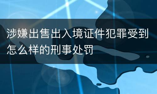 涉嫌出售出入境证件犯罪受到怎么样的刑事处罚